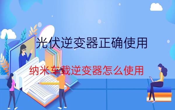 光伏逆变器正确使用 纳米车载逆变器怎么使用？